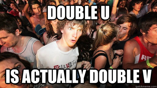 Double U  is actually double v  Sudden Clarity Clarence