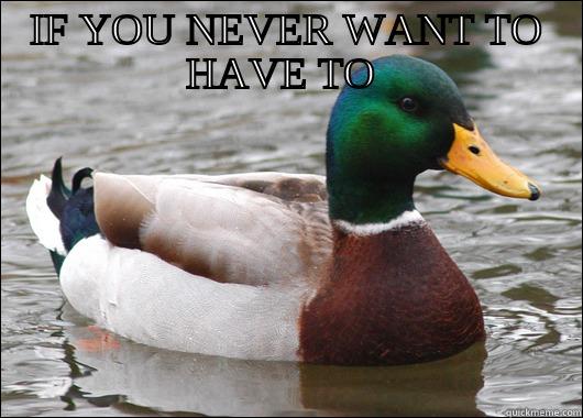 IF YOU NEVER WANT TO HAVE TO   Actual Advice Mallard