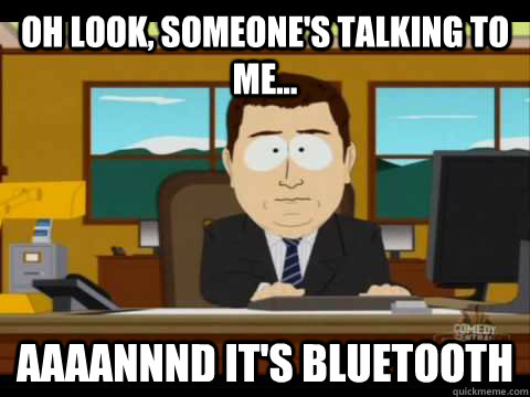 Oh look, someone's talking to me... Aaaannnd it's bluetooth  Aaand its gone