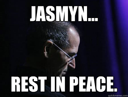 Jasmyn... Rest in Peace. - Jasmyn... Rest in Peace.  Steve jobs RIP