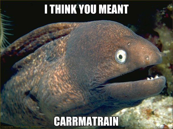 I think you meant Carrmatrain  Bad Joke Eel