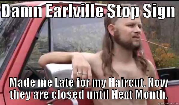DAMN EARLVILLE STOP SIGN  MADE ME LATE FOR MY HAIRCUT. NOW THEY ARE CLOSED UNTIL NEXT MONTH. Almost Politically Correct Redneck