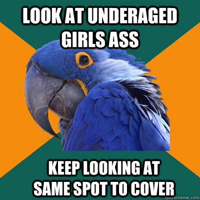 look at underaged girls ass keep looking at same spot to cover  Paranoid Parrot