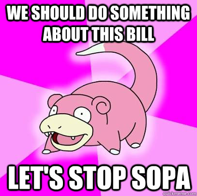 we should do something about this bill let's stop SOPA  Slowpoke