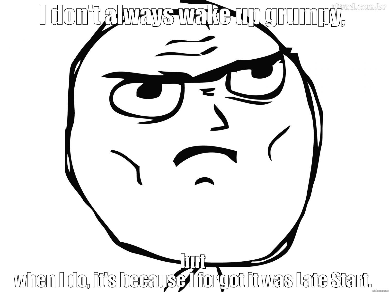I DON'T ALWAYS WAKE UP GRUMPY, BUT WHEN I DO, IT'S BECAUSE I FORGOT IT WAS LATE START. Misc