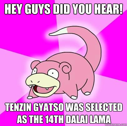 Hey guys did you hear! Tenzin Gyatso was selected as the 14th Dalai Lama  Slowpoke