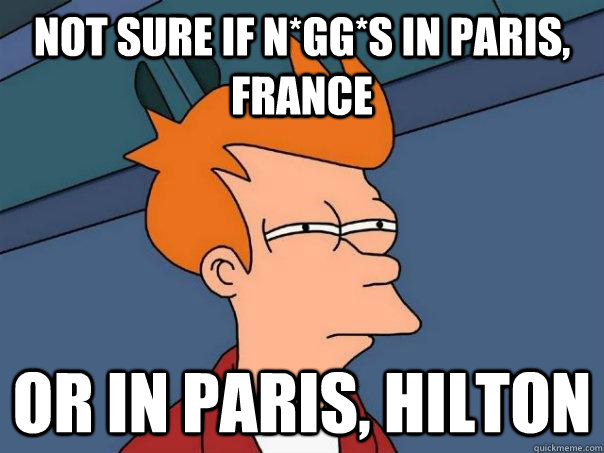 Not sure if N*gg*s in Paris, France Or in Paris, Hilton  Futurama Fry