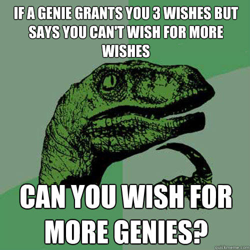 If a genie grants you 3 wishes but says you can't wish for more wishes can you wish for more genies? - If a genie grants you 3 wishes but says you can't wish for more wishes can you wish for more genies?  Philosoraptor