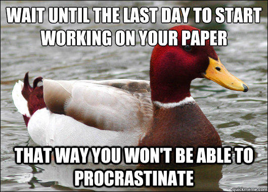 Wait until the last day to start working on your paper
 That way you won't be able to procrastinate  Malicious Advice Mallard