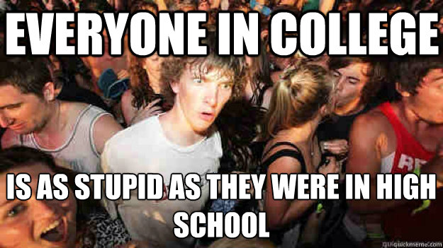 Everyone in college Is as stupid as they were in high school  