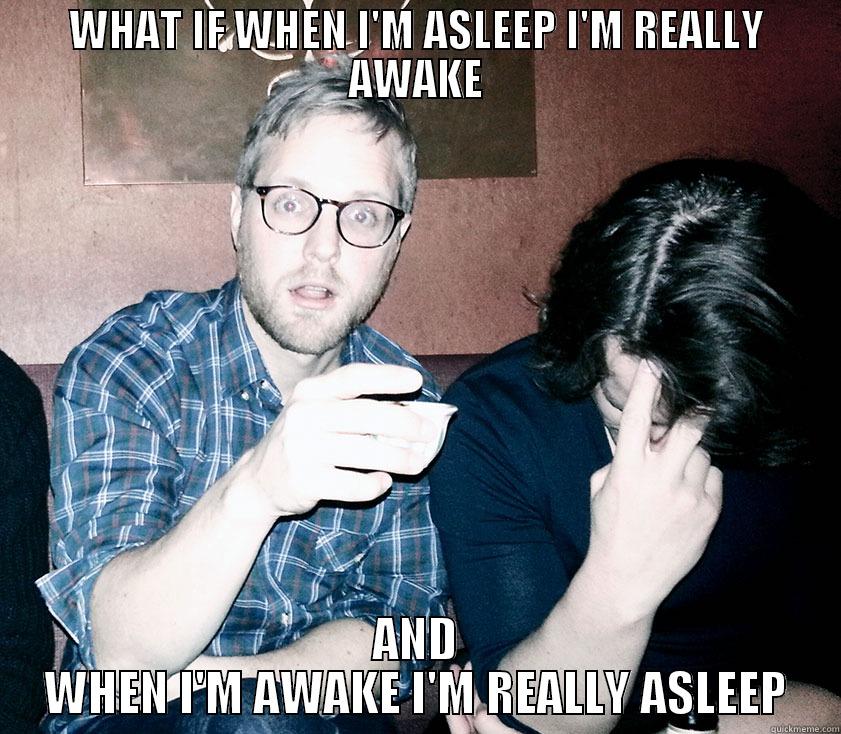 WHAT IF WHEN I'M ASLEEP I'M REALLY AWAKE AND WHEN I'M AWAKE I'M REALLY ASLEEP Misc