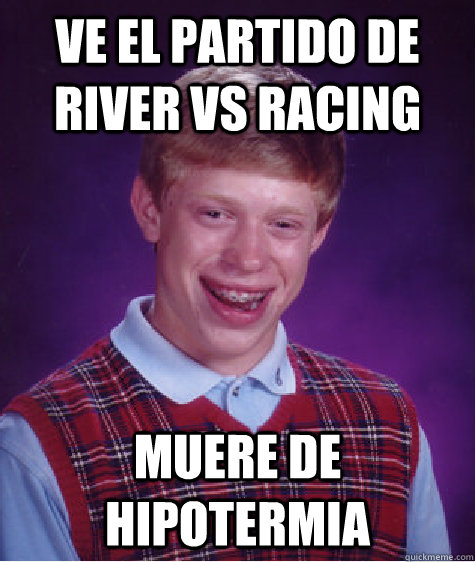 ve el partido de River vs Racing Muere de hipotermia  - ve el partido de River vs Racing Muere de hipotermia   Bad Luck Brian