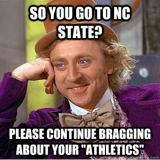 so you go to NC state? please continue bragging about your 