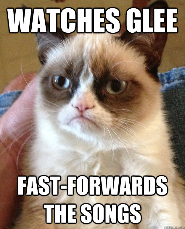 Watches Glee Fast-forwards the songs - Watches Glee Fast-forwards the songs  grumpycat
