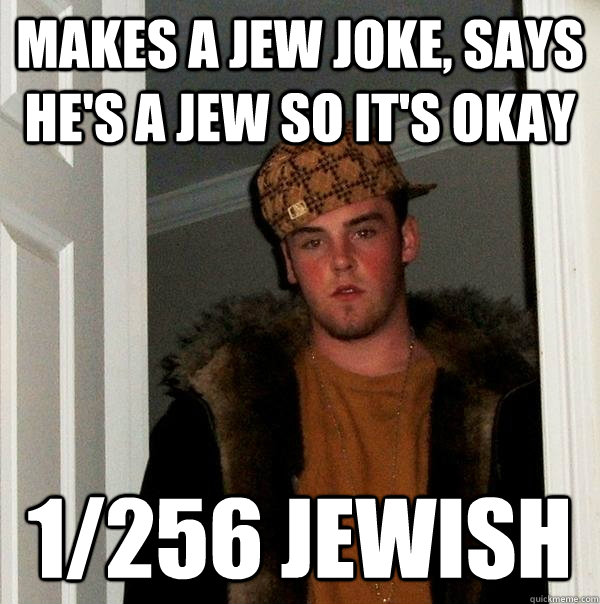 Makes a Jew joke, says he's a jew so it's okay 1/256 jewish  Scumbag Steve