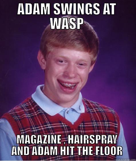 ADAM SWINGS AT WASP MAGAZINE , HAIRSPRAY AND ADAM HIT THE FLOOR Bad Luck Brian