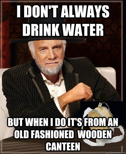 I don't always drink water but when I do it's from an old fashioned  wooden canteen - I don't always drink water but when I do it's from an old fashioned  wooden canteen  Most interesting mennonite in the world