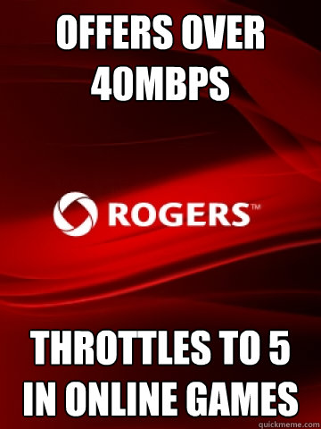 Offers over 40mbps Throttles to 5 in online games  Scumbag Rogers
