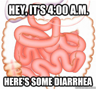 Hey, it's 4:00 a.m. here's some diarrhea  Scumbag Bowels