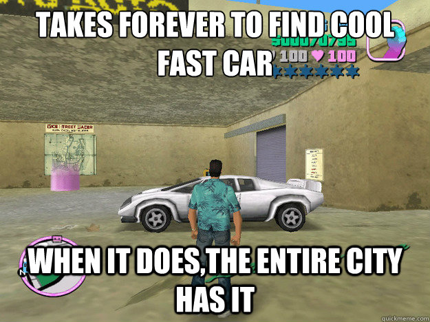 Takes forever to find cool fast car when it does,the entire city has it  GTA LOGIC
