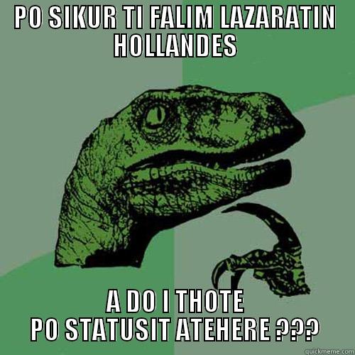 PO SIKUR TI FALIM LAZARATIN HOLLANDES A DO I THOTE PO STATUSIT ATEHERE ??? Philosoraptor