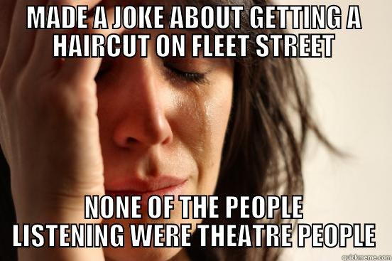 MADE A JOKE ABOUT GETTING A HAIRCUT ON FLEET STREET NONE OF THE PEOPLE LISTENING WERE THEATRE PEOPLE First World Problems