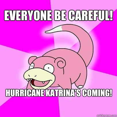 Everyone be careful! Hurricane Katrina's coming!  Slowpoke