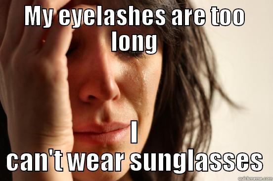 MY EYELASHES ARE TOO LONG I CAN'T WEAR SUNGLASSES First World Problems