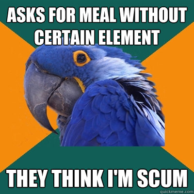 Asks for meal without certain element They think i'm scum  Paranoid Parrot