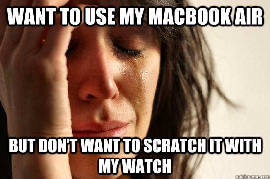 want to use my macbook air but don't want to scratch it with my watch  First World Problems
