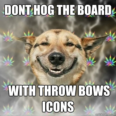 dont hog the board  with throw bows icons  Stoner Dog