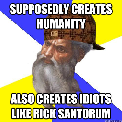 supposedly creates humanity also creates idiots like rick santorum - supposedly creates humanity also creates idiots like rick santorum  Scumbag Advice God