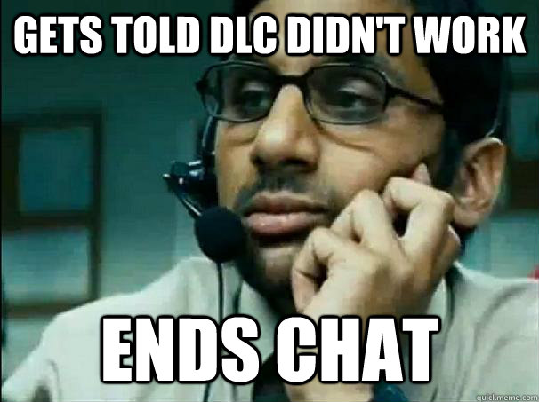 Gets told DLC didn't work Ends chat  