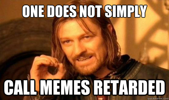 One Does Not Simply Call memes retarded  Boromir