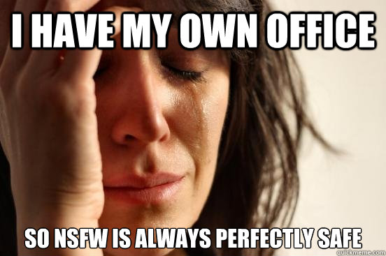 I Have my own office so NSFW is always perfectly safe  First World Problems