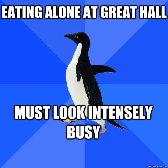 eating alone at great hall must look intensely busy    Socially Awkward Penguin