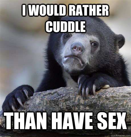 i would rather cuddle  than have sex  Confession Bear