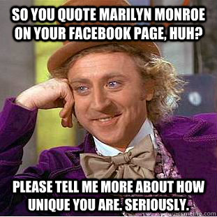 So you quote Marilyn Monroe on your Facebook page, huh? Please tell me more about how unique you are. Seriously.  Condescending Wonka