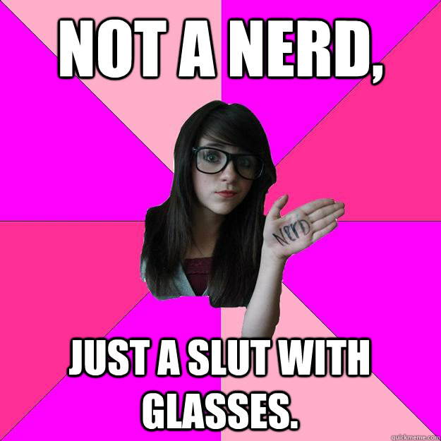 not a nerd, just a slut with glasses.   Idiot Nerd Girl
