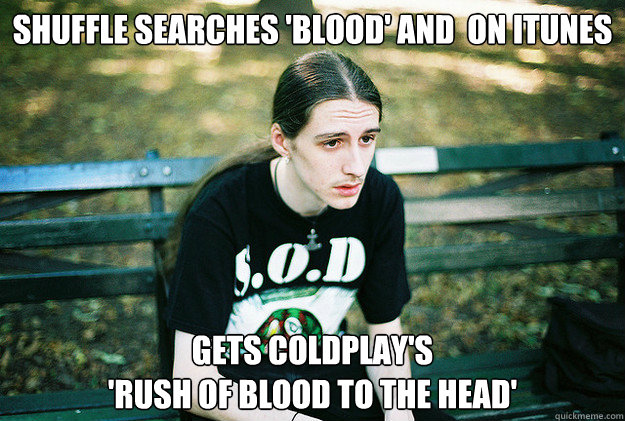 shuffle Searches 'Blood' and  on iTunes Gets coldplay's 
'Rush of Blood to the Head'  First World Metal Problems