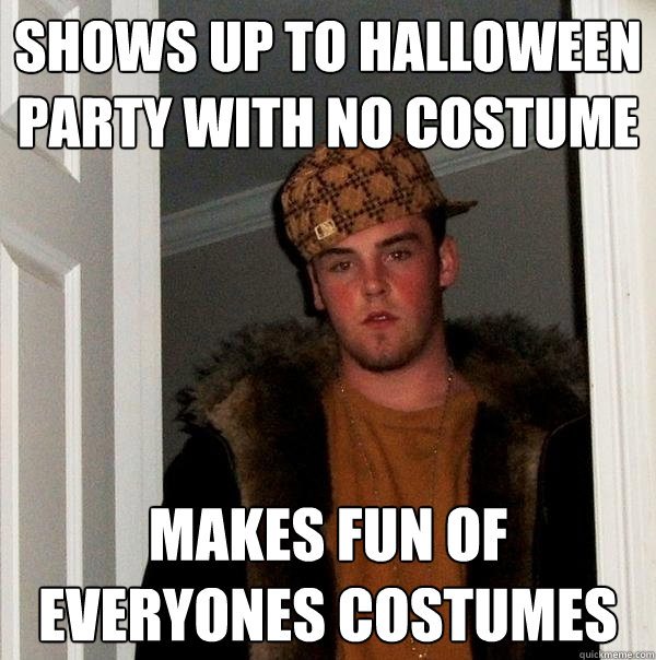 shows up to halloween party with no costume makes fun of everyones costumes  Scumbag Steve