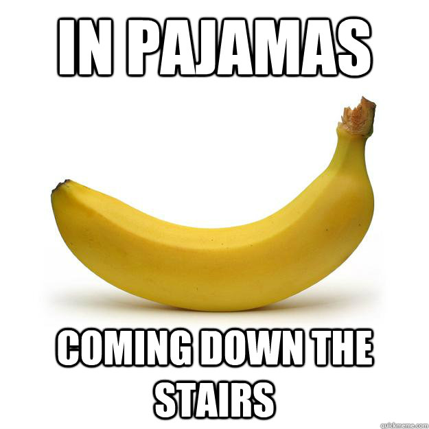 In pajamas coming down the stairs  Banana