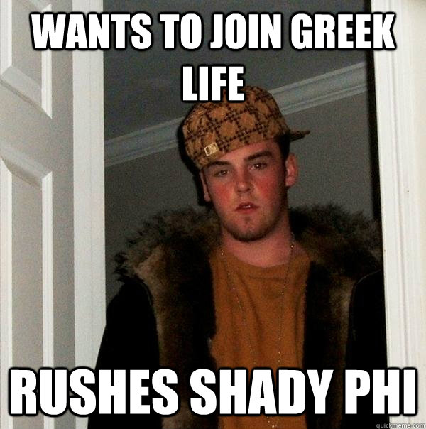 Wants to join greek life rushes shady phi  Scumbag Steve