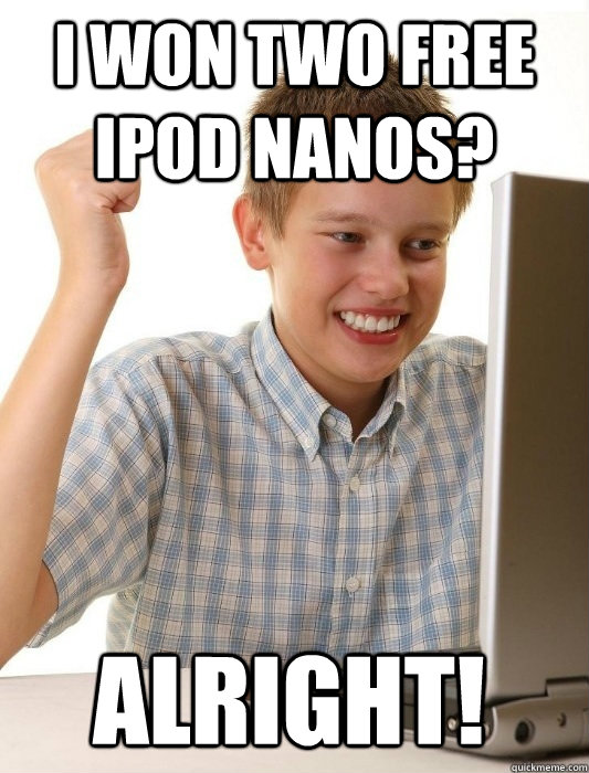 i won two free ipod nanos? alright! - i won two free ipod nanos? alright!  First Day on the Internet Kid