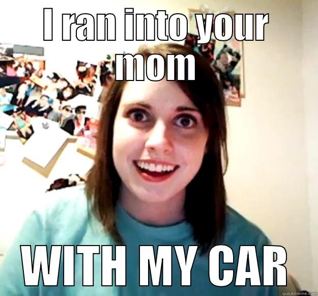 I RAN INTO YOUR MOM WITH MY CAR Overly Attached Girlfriend