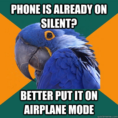 phone is already on silent? better put it on airplane mode  Paranoid Parrot