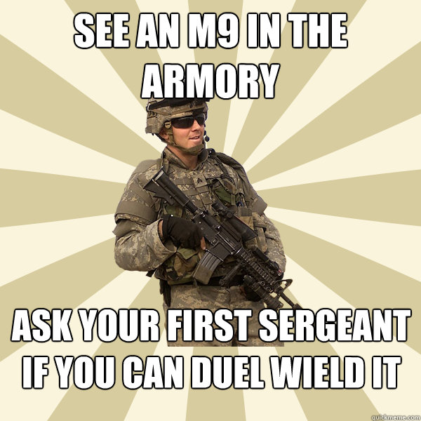 See an m9 in the armory ask your first sergeant if you can duel wield it  Specialist Smartass