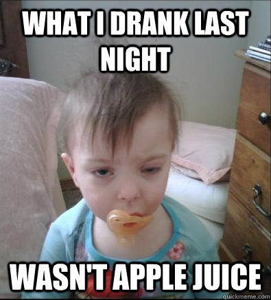 What I drank last night wasn't apple juice - What I drank last night wasn't apple juice  Party Toddler