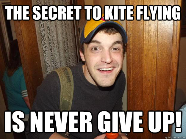 The secret to kite flying is never give up!  