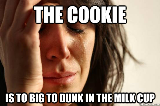 the cookie  is to big to dunk in the milk cup   First World Problems